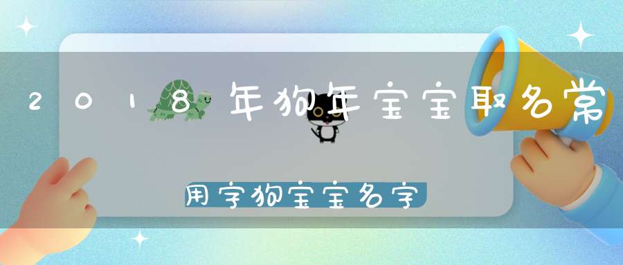 2018年狗年宝宝取名常用字狗宝宝名字起名
