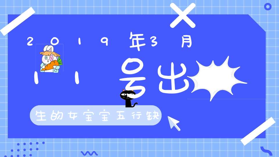 2019年3月11号出生的女宝宝五行缺木要如何起名字