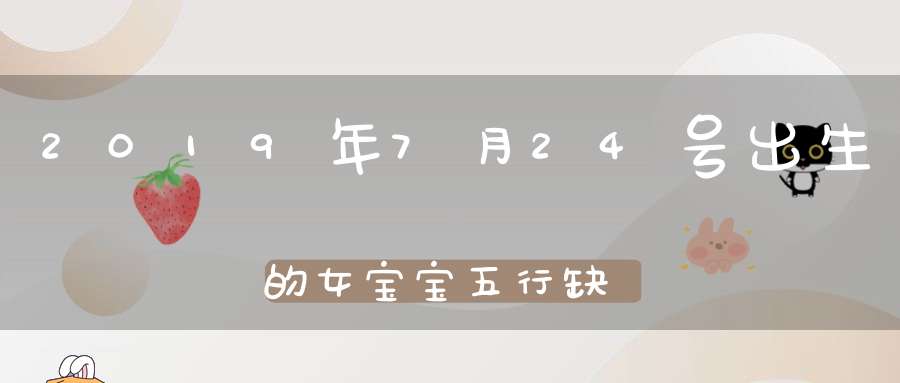 2019年7月24号出生的女宝宝五行缺水如何起名用什么字好