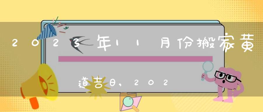 2023年11月份搬家黄道吉日,2023年11月乔迁最旺日子