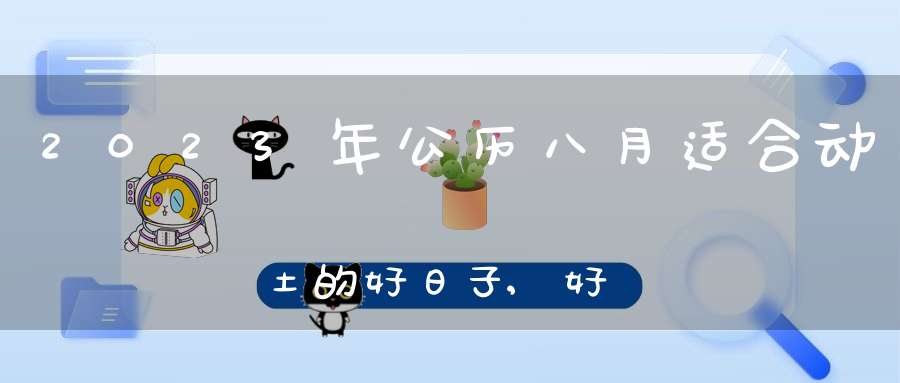 2023年公历八月适合动土的好日子,好日子查询