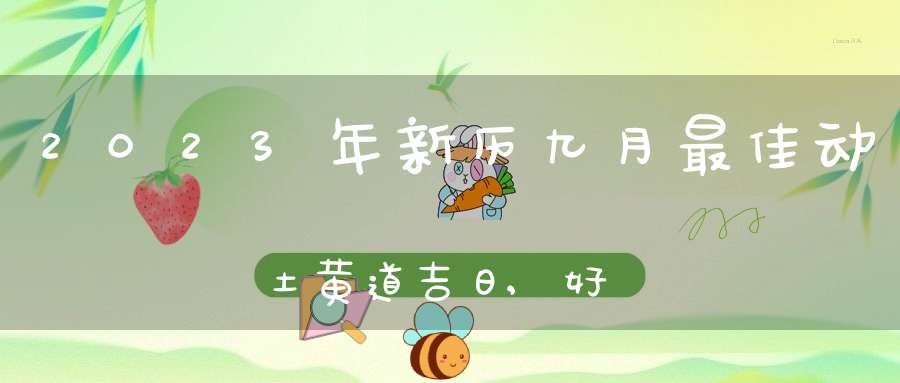 2023年新历九月最佳动土黄道吉日,好日子查询