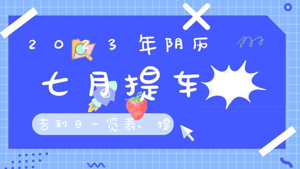 2023年阴历七月提车吉利日一览表,提车吉利日子