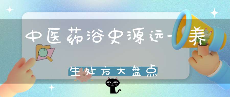 中医药浴史源远-养生处方大盘点
