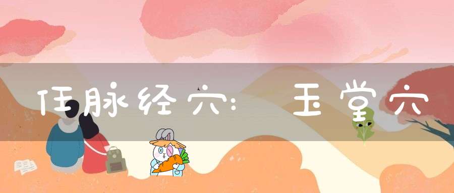任脉经穴:玉堂穴