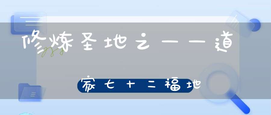 修炼圣地之——道家七十二福地