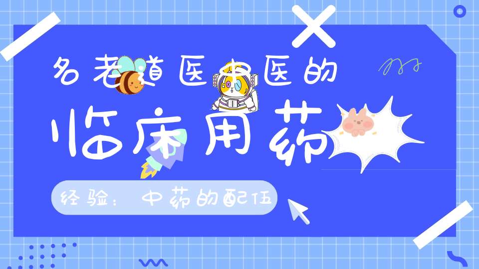 名老道医中医的临床用药经验：中药的配伍,煎服方法和用法用量