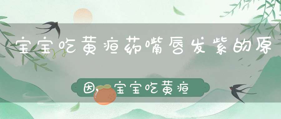 宝宝吃黄疸药嘴唇发紫的原因,宝宝吃黄疸药嘴唇发紫怎么办