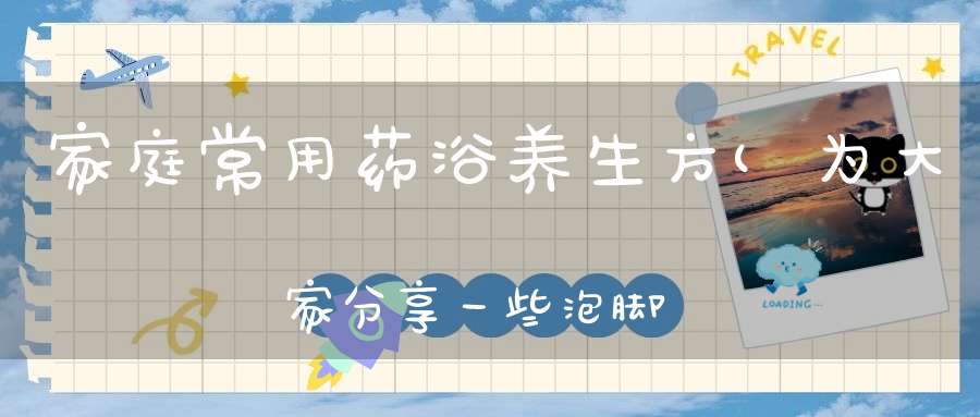 家庭常用药浴养生方(为大家分享一些泡脚养生的方法)