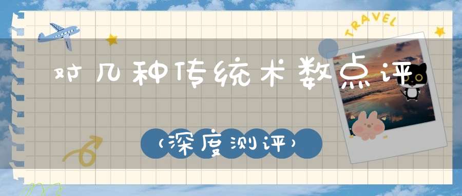 对几种传统术数点评，（深度测评）