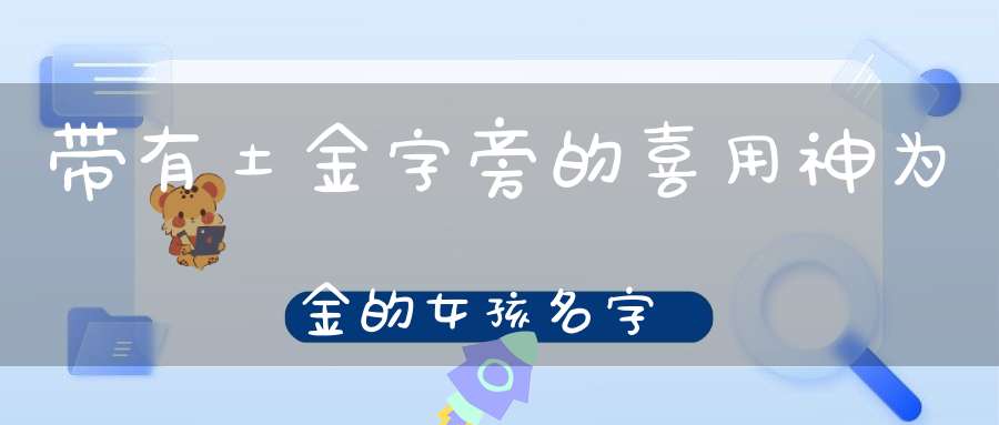 带有土金字旁的喜用神为金的女孩名字