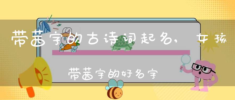 带茜字的古诗词起名,女孩带茜字的好名字