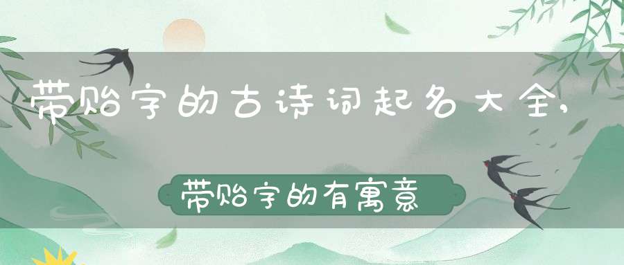 带贻字的古诗词起名大全,带贻字的有寓意的男孩名字