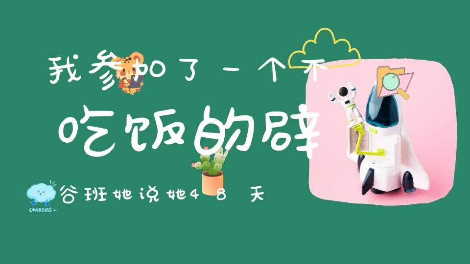 我参加了一个不吃饭的辟谷班，她说她48天没吃饭