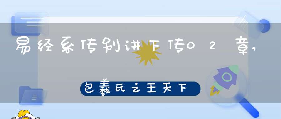 易经系传别讲下传02章,包羲氏之王天下（11）在线学习
