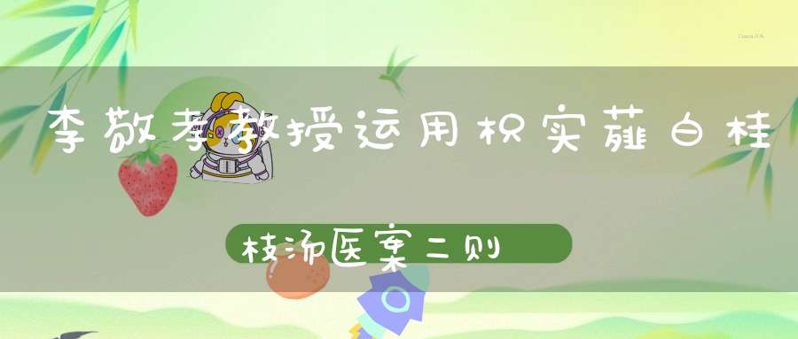 李敬孝教授运用枳实薤白桂枝汤医案二则