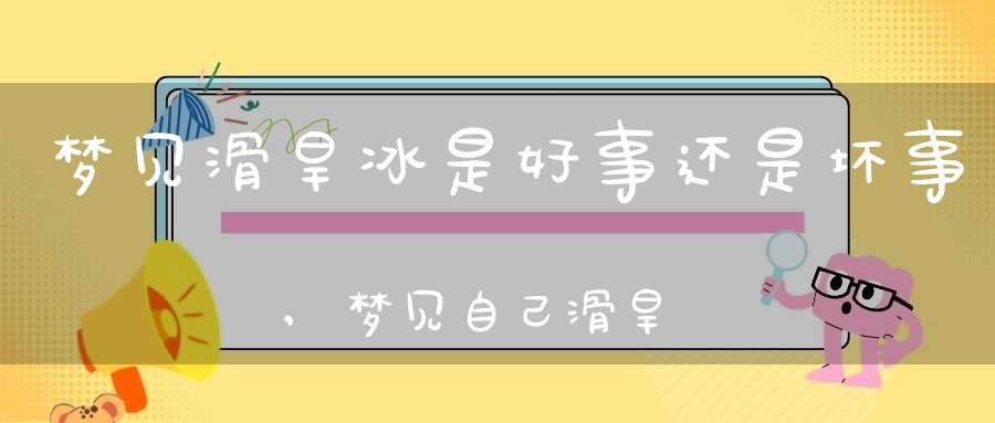 梦见滑旱冰是好事还是坏事,梦见自己滑旱冰滑的非常好