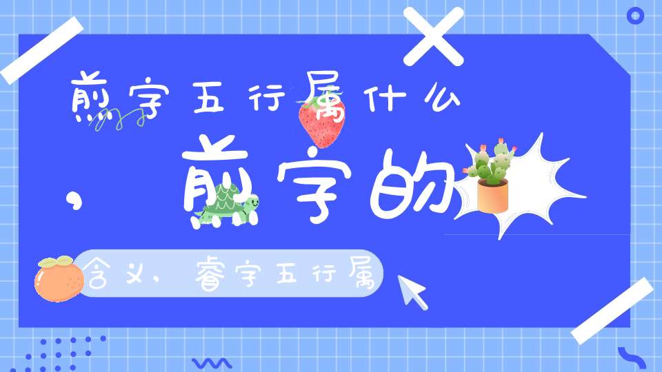 煎字五行属什么,煎字的含义,睿字五行属什么