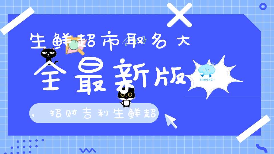 生鲜超市取名大全最新版,招财吉利生鲜超市名字