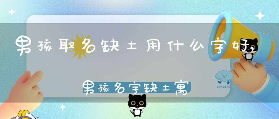 男孩取名缺土用什么字好,男孩名字缺土寓意又好