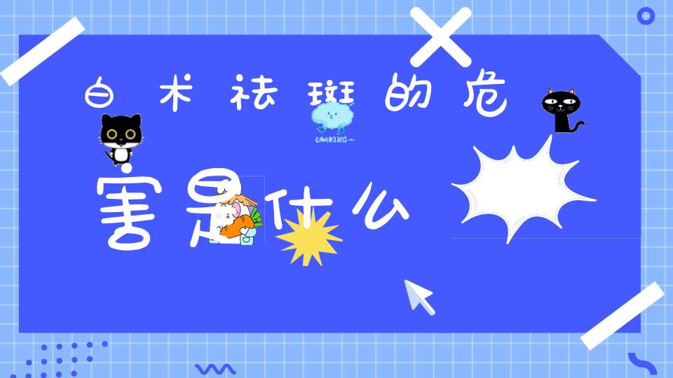 白术祛斑的危害是什么