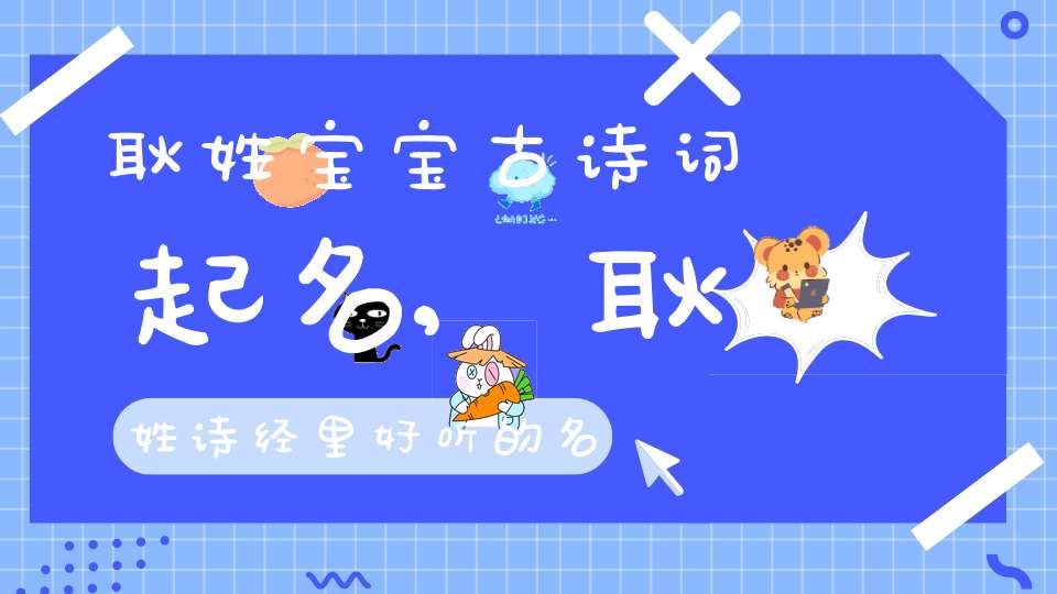 耿姓宝宝古诗词起名,耿姓诗经里好听的名字