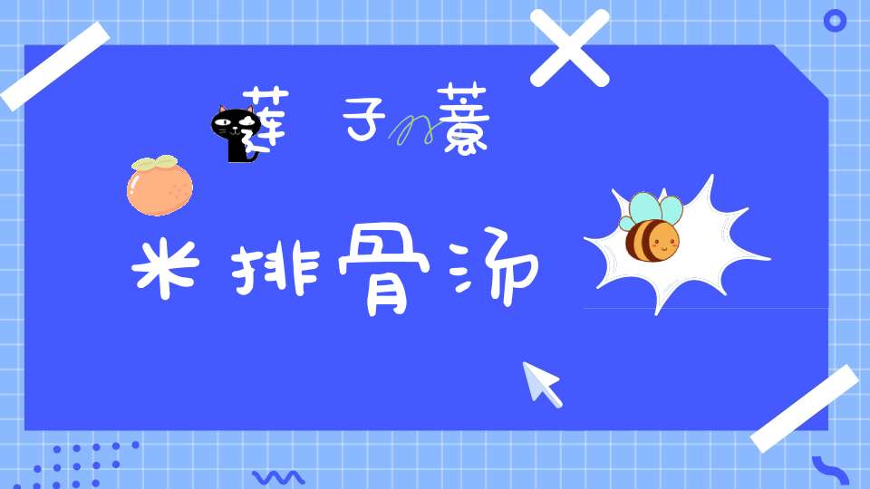 莲子薏米排骨汤的功效与作用,莲子薏米排骨汤怎么做