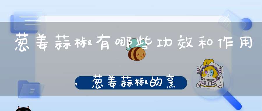 葱姜蒜椒有哪些功效和作用,葱姜蒜椒的烹饪学问