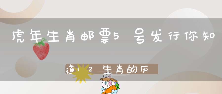 虎年生肖邮票5号发行，你知道12生肖的历史吗，追溯上古五行八卦