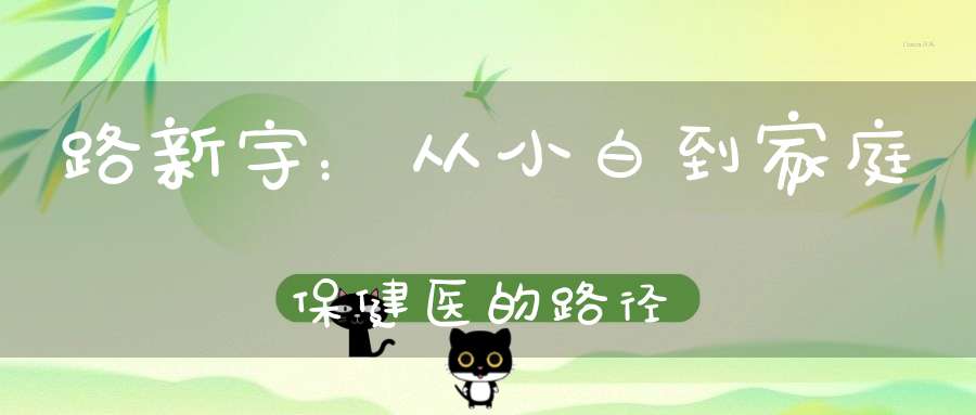路新宇：从小白到家庭保健医的路径