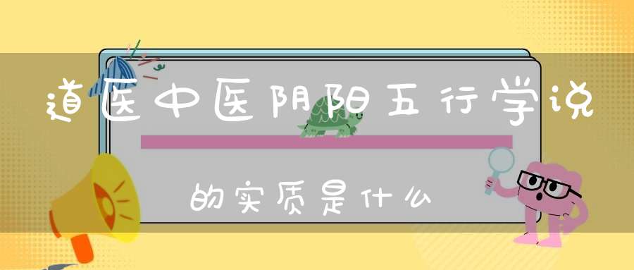 道医中医阴阳五行学说的实质是什么