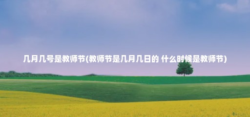 几月几号是教师节(教师节是几月几日的 什么时候是教师节)