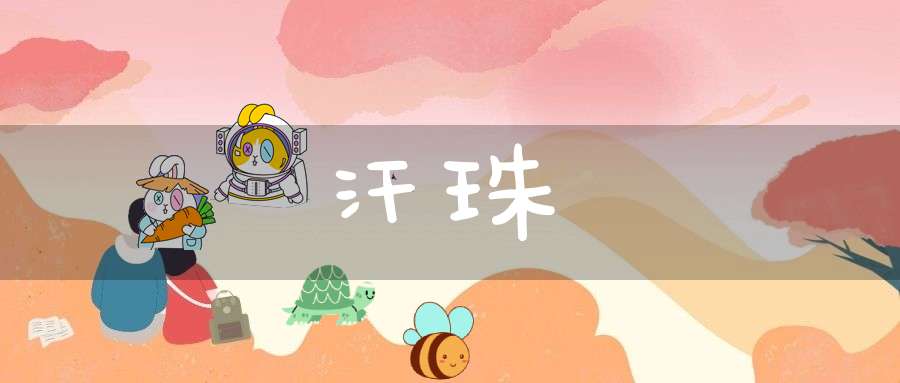 汗珠的意思_汗珠的词语解释_汗珠的翻译-名词-大道家园