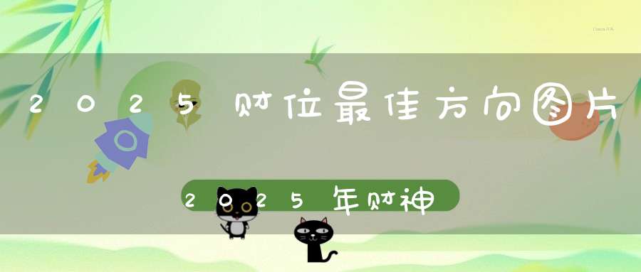 2025财位最佳方向图片！2025年财神像位置！-风水-大道家园