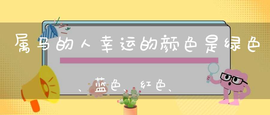 属马的人幸运的颜色是绿色、蓝色、红色、紫色和金色,禁忌的颜色