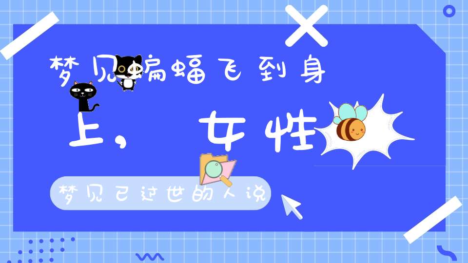 梦见蝙蝠飞到身上,女性梦见已过世的人说话