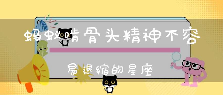 蚂蚁啃骨头精神不容易退缩的星座-大道家园