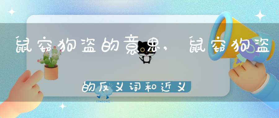 鼠窃狗盗的意思,鼠窃狗盗的反义词和近义词,鼠窃狗盗成语接龙